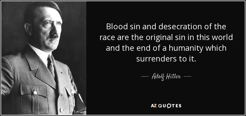 Blood sin and desecration of the race are the original sin in this world and the end of a humanity which surrenders to it. - Adolf Hitler
