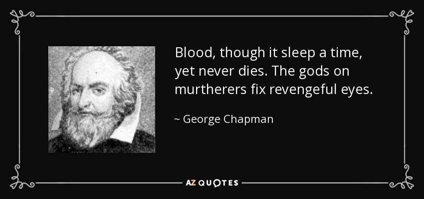 Blood, though it sleep a time, yet never dies. The gods on murtherers fix revengeful eyes. - George Chapman