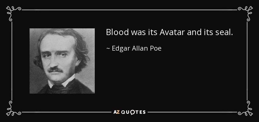 Blood was its Avatar and its seal. - Edgar Allan Poe