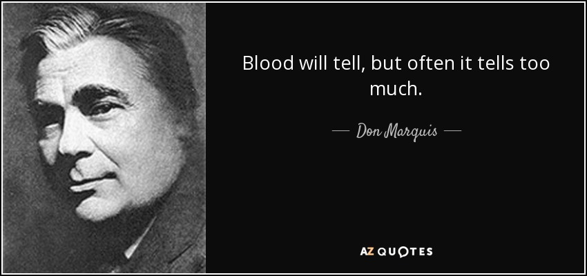 Blood will tell, but often it tells too much. - Don Marquis