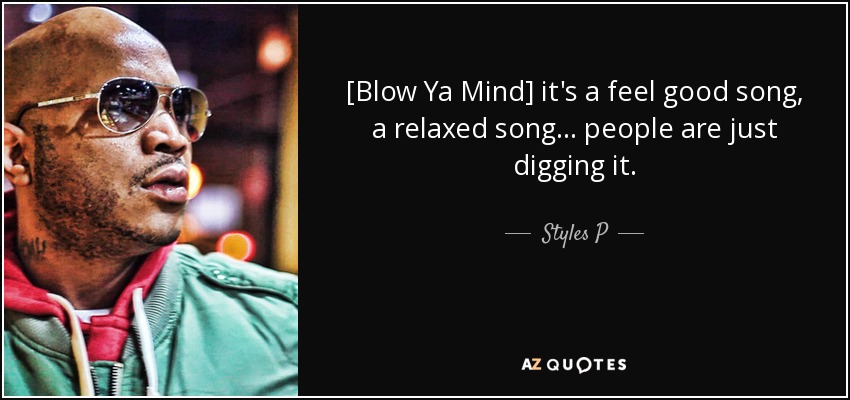 [Blow Ya Mind] it's a feel good song, a relaxed song... people are just digging it. - Styles P