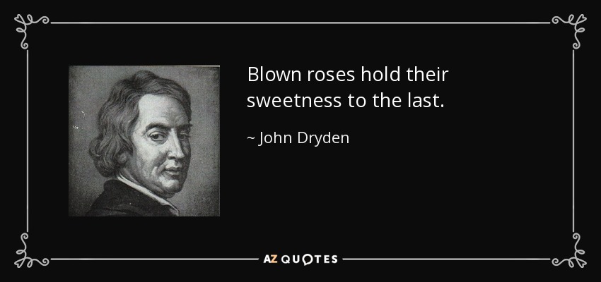 Blown roses hold their sweetness to the last. - John Dryden