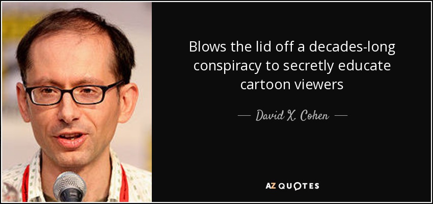 Blows the lid off a decades-long conspiracy to secretly educate cartoon viewers - David X. Cohen