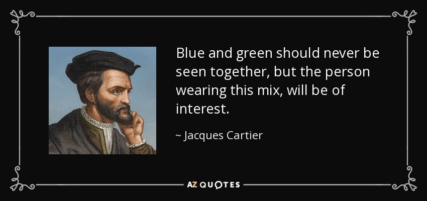 Blue and green should never be seen together, but the person wearing this mix, will be of interest. - Jacques Cartier