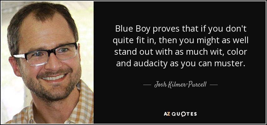 Blue Boy proves that if you don't quite fit in, then you might as well stand out with as much wit, color and audacity as you can muster. - Josh Kilmer-Purcell