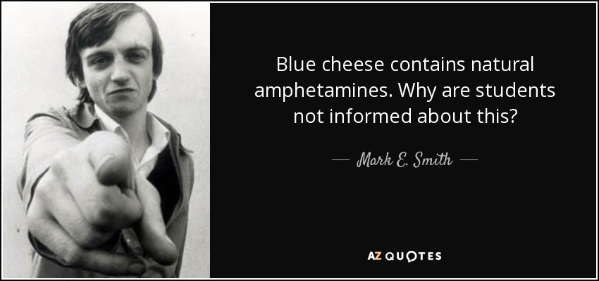 Blue cheese contains natural amphetamines. Why are students not informed about this? - Mark E. Smith