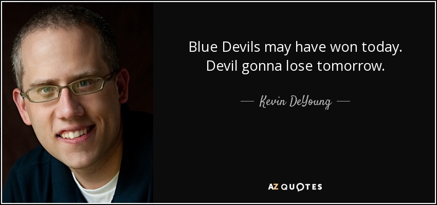 Blue Devils may have won today. Devil gonna lose tomorrow. - Kevin DeYoung