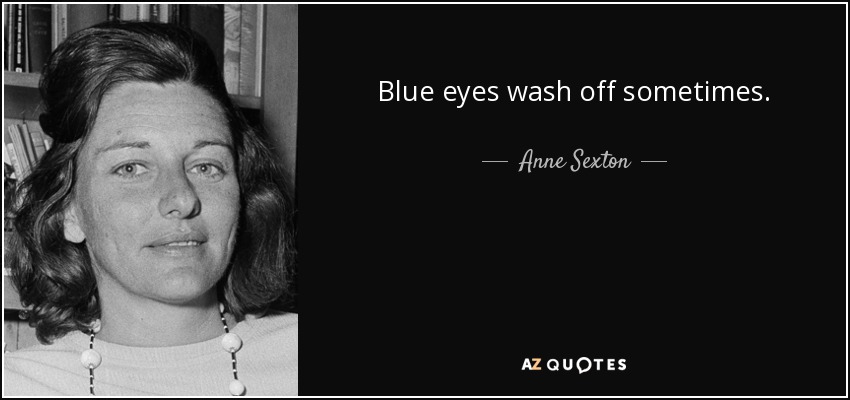 Blue eyes wash off sometimes. - Anne Sexton