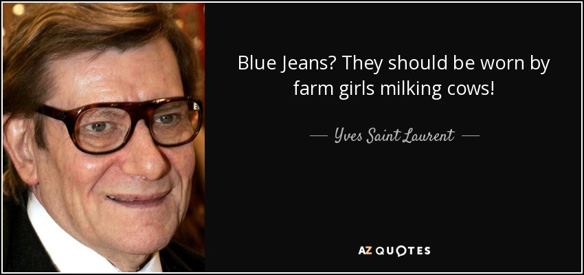 Blue Jeans? They should be worn by farm girls milking cows! - Yves Saint Laurent