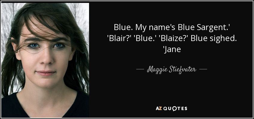 Blue. My name's Blue Sargent.' 'Blair?' 'Blue.' 'Blaize?' Blue sighed. 'Jane - Maggie Stiefvater