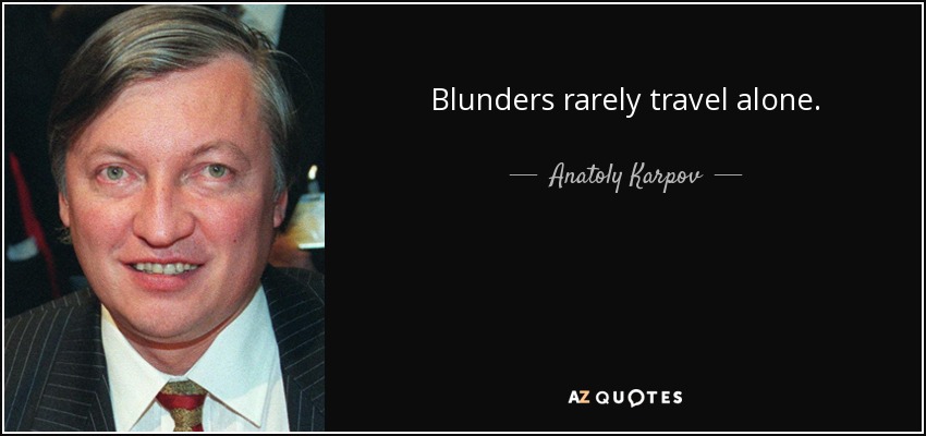 Blunders rarely travel alone. - Anatoly Karpov