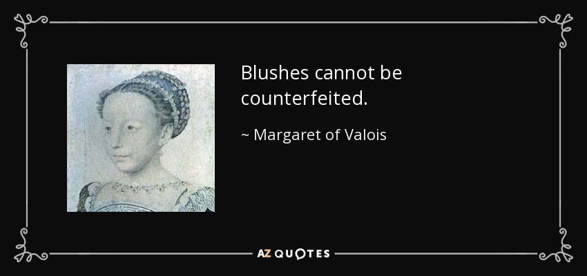 Blushes cannot be counterfeited. - Margaret of Valois
