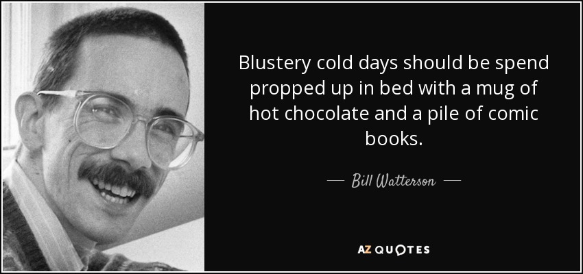 Blustery cold days should be spend propped up in bed with a mug of hot chocolate and a pile of comic books. - Bill Watterson