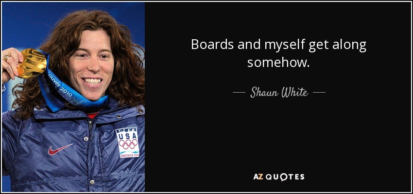 Boards and myself get along somehow. - Shaun White