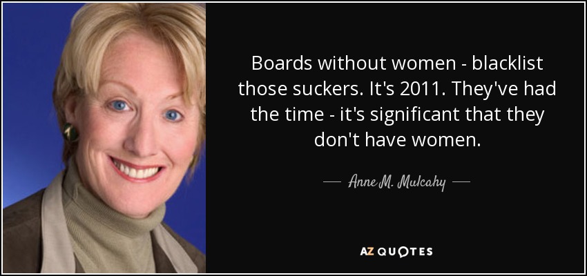 Boards without women - blacklist those suckers. It's 2011. They've had the time - it's significant that they don't have women. - Anne M. Mulcahy