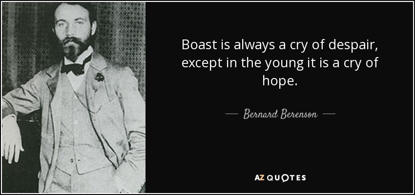 Boast is always a cry of despair, except in the young it is a cry of hope. - Bernard Berenson
