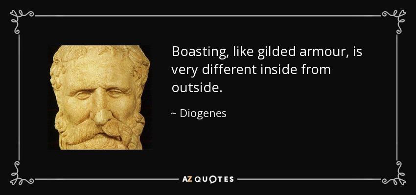 Boasting, like gilded armour, is very different inside from outside. - Diogenes
