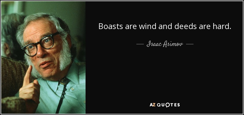 Boasts are wind and deeds are hard. - Isaac Asimov