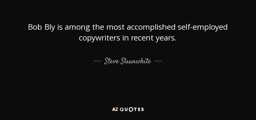Bob Bly is among the most accomplished self-employed copywriters in recent years. - Steve Slaunwhite