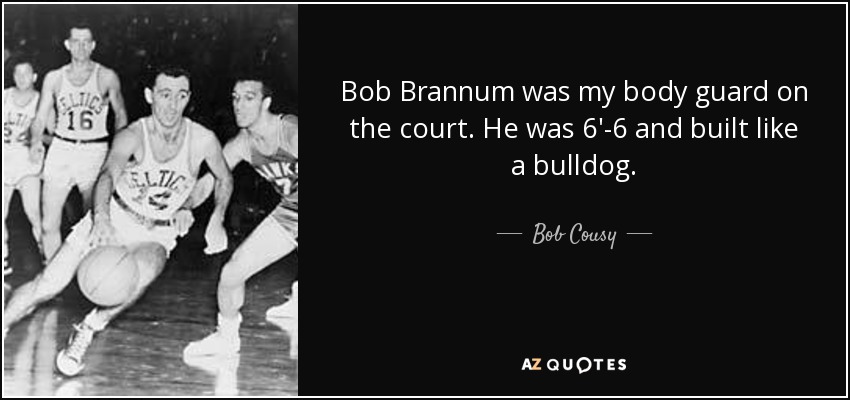 Bob Brannum was my body guard on the court. He was 6'-6 and built like a bulldog. - Bob Cousy