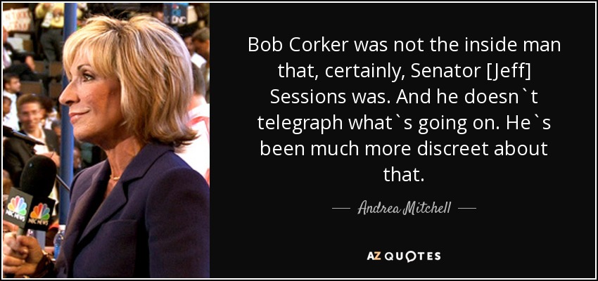 Bob Corker was not the inside man that, certainly, Senator [Jeff] Sessions was. And he doesn`t telegraph what`s going on. He`s been much more discreet about that. - Andrea Mitchell