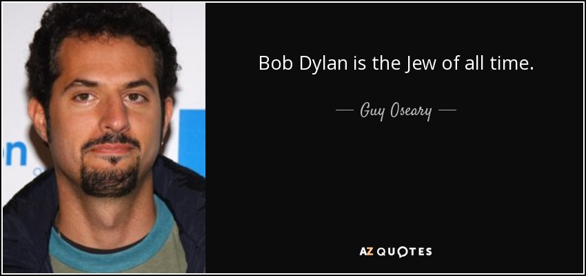 Bob Dylan is the Jew of all time. - Guy Oseary