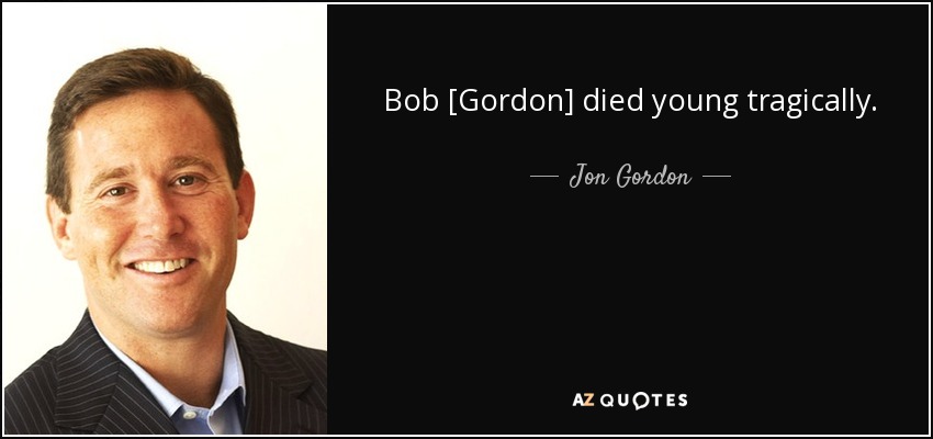Bob [Gordon] died young tragically. - Jon Gordon