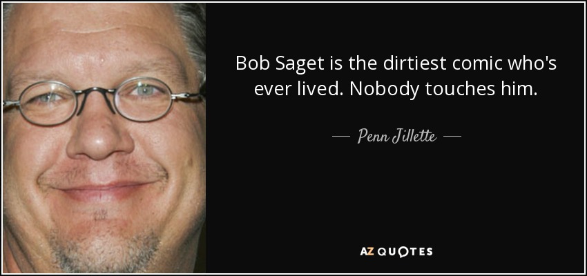 Bob Saget is the dirtiest comic who's ever lived. Nobody touches him. - Penn Jillette