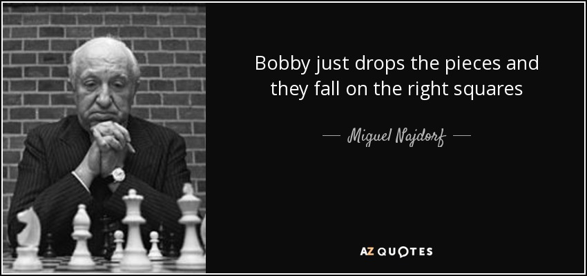 Bobby just drops the pieces and they fall on the right squares - Miguel Najdorf