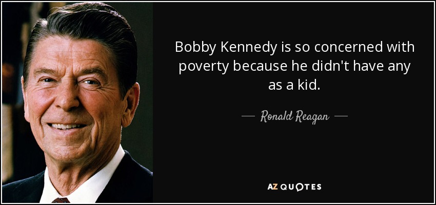 Bobby Kennedy is so concerned with poverty because he didn't have any as a kid. - Ronald Reagan