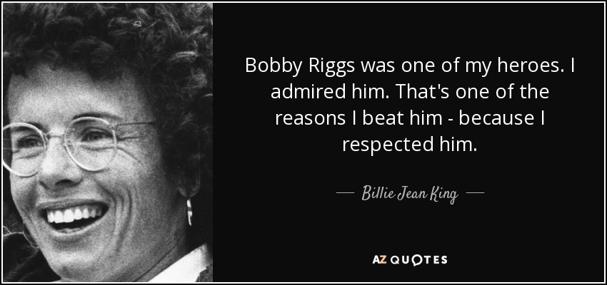 Bobby Riggs was one of my heroes. I admired him. That's one of the reasons I beat him - because I respected him. - Billie Jean King