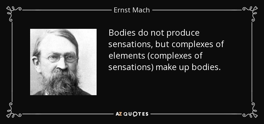 Bodies do not produce sensations, but complexes of elements (complexes of sensations) make up bodies. - Ernst Mach