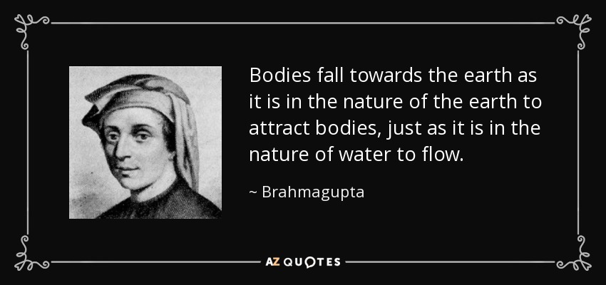 Bodies fall towards the earth as it is in the nature of the earth to attract bodies, just as it is in the nature of water to flow. - Brahmagupta