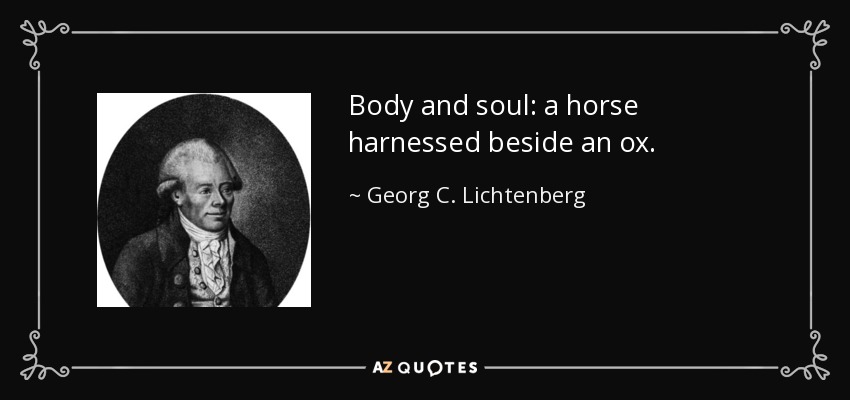 Body and soul: a horse harnessed beside an ox. - Georg C. Lichtenberg