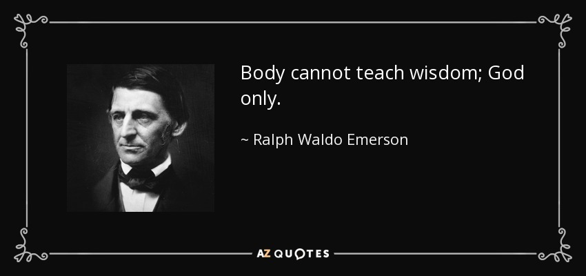 Body cannot teach wisdom; God only. - Ralph Waldo Emerson