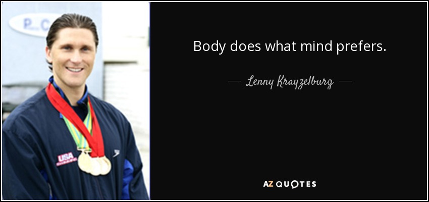 Body does what mind prefers. - Lenny Krayzelburg
