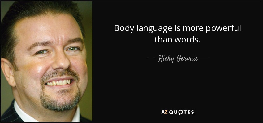 Body language is more powerful than words. - Ricky Gervais
