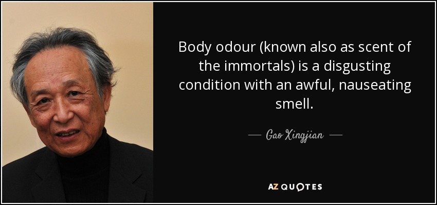 Body odour (known also as scent of the immortals) is a disgusting condition with an awful, nauseating smell. - Gao Xingjian