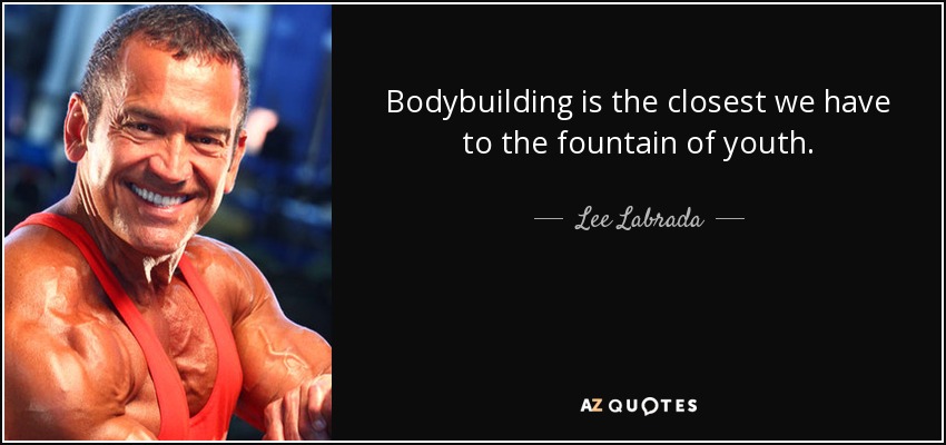 Bodybuilding is the closest we have to the fountain of youth. - Lee Labrada