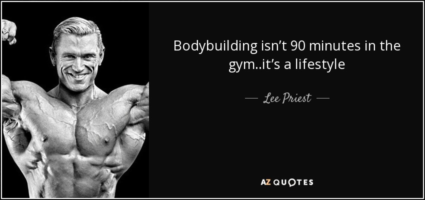 Bodybuilding isn’t 90 minutes in the gym..it’s a lifestyle - Lee Priest