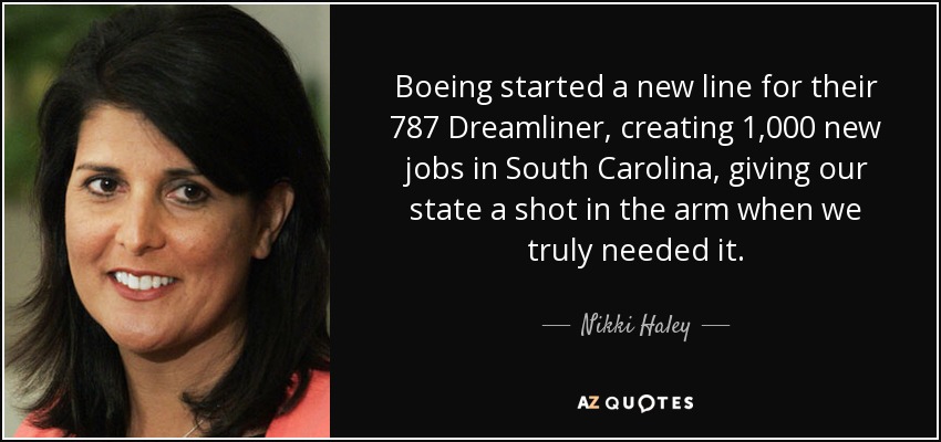 Boeing started a new line for their 787 Dreamliner, creating 1,000 new jobs in South Carolina, giving our state a shot in the arm when we truly needed it. - Nikki Haley