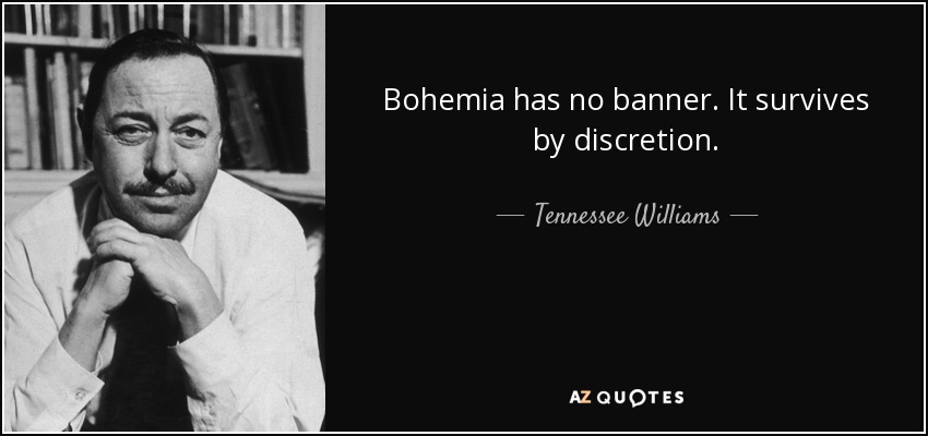 Bohemia has no banner. It survives by discretion. - Tennessee Williams