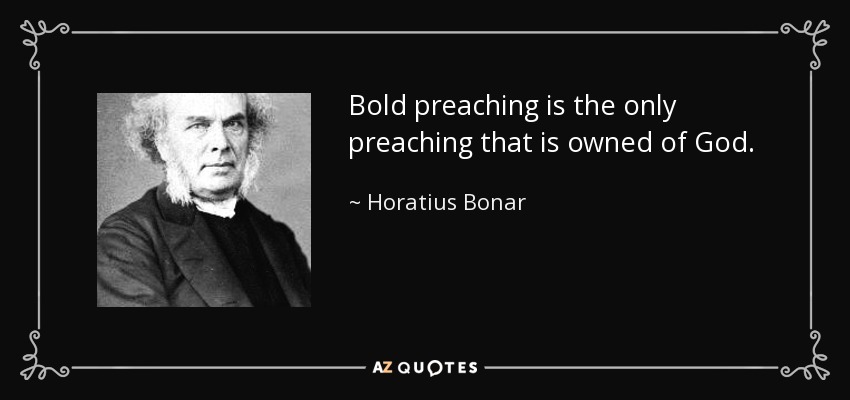 Bold preaching is the only preaching that is owned of God. - Horatius Bonar
