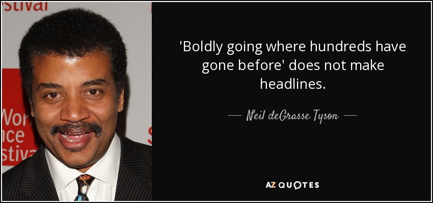 'Boldly going where hundreds have gone before' does not make headlines. - Neil deGrasse Tyson