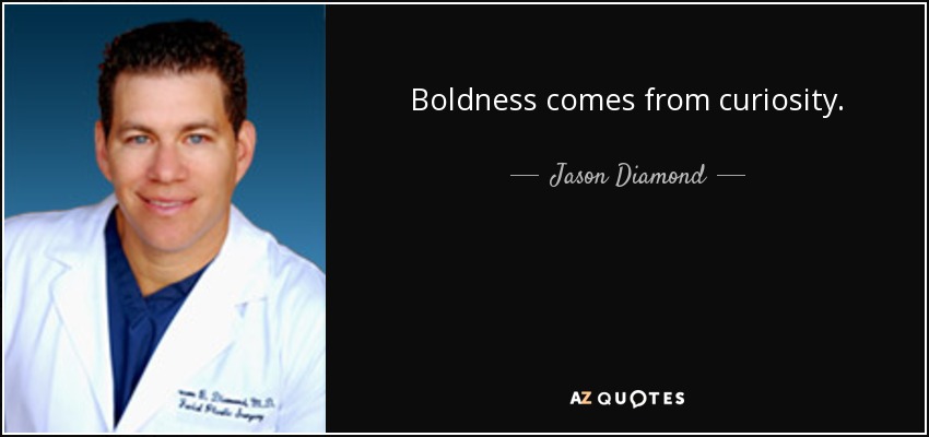 Boldness comes from curiosity. - Jason Diamond