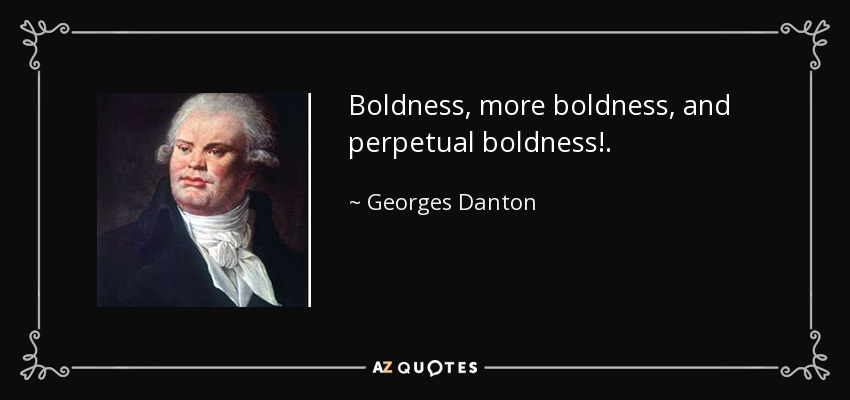 Boldness, more boldness, and perpetual boldness!. - Georges Danton