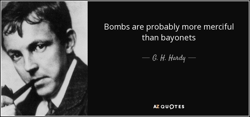 Bombs are probably more merciful than bayonets - G. H. Hardy
