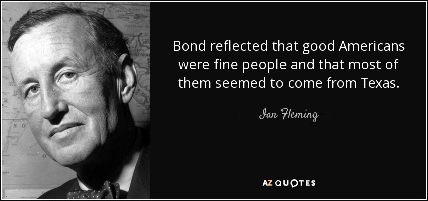 Bond reflected that good Americans were fine people and that most of them seemed to come from Texas. - Ian Fleming