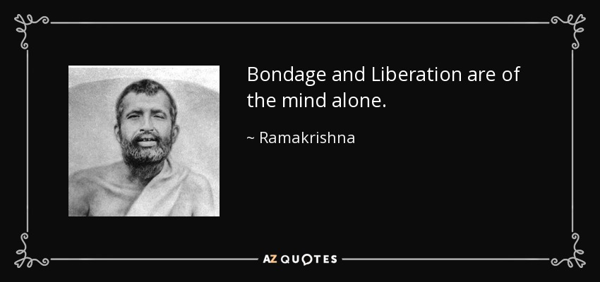 Bondage and Liberation are of the mind alone. - Ramakrishna