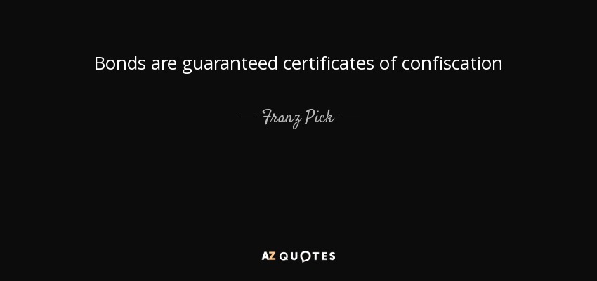 Bonds are guaranteed certificates of confiscation - Franz Pick
